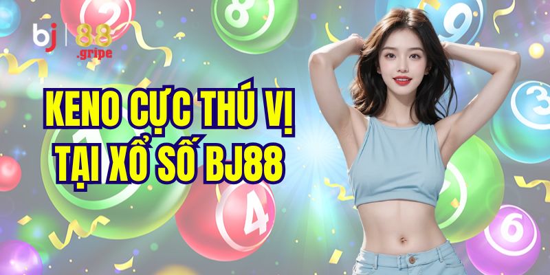 Xổ Số BJ88: Lô Đề Online 3 Miền Uy Tín Hấp Dẫn 2026 5 Siêu phẩm xổ số Keno nên trải nghiệm 1 lần