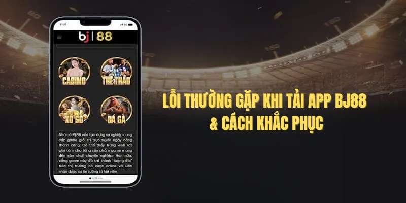 Tải App BJ88: Hướng Dẫn Download App Chính Thức 2026 4 Một số lỗi thường gặp khi người chơi tải ứng dụng Bj88